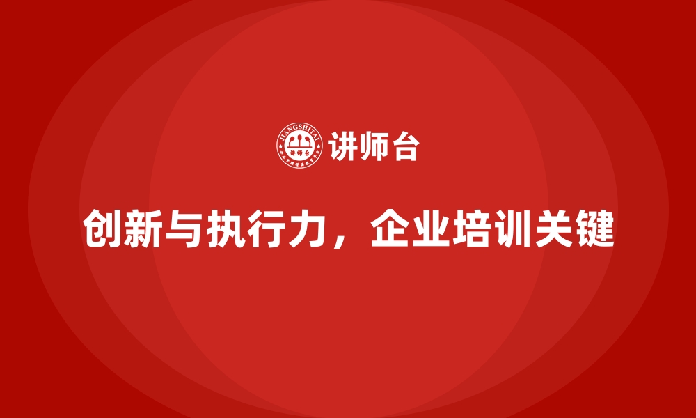 文章企业培训如何帮助公司员工提升创新思维与执行力？的缩略图