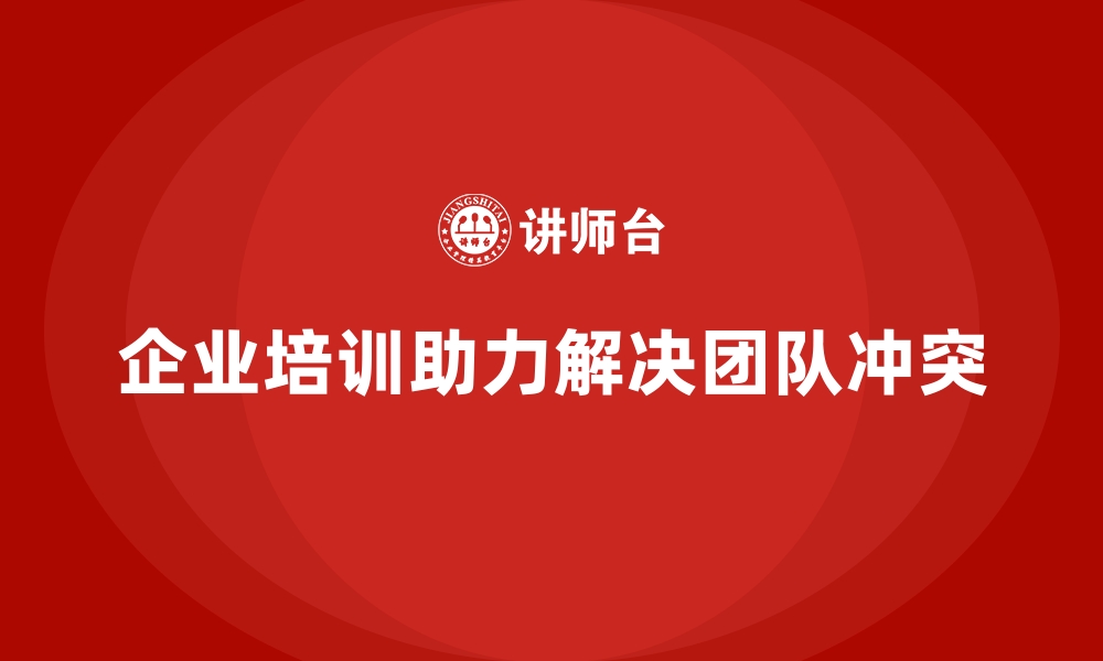 文章企业培训如何帮助企业改进团队之间的冲突管理？的缩略图