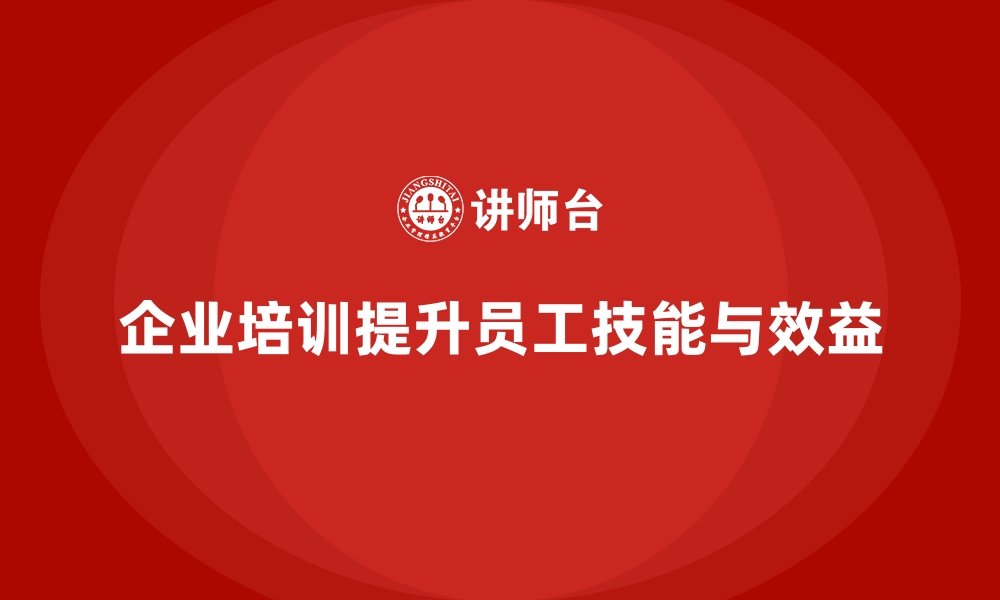 企业培训提升员工技能与效益