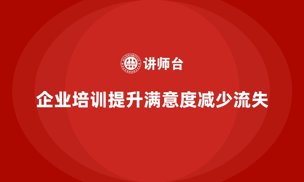 文章企业培训如何提升员工的工作满意度，减少员工流失？的缩略图