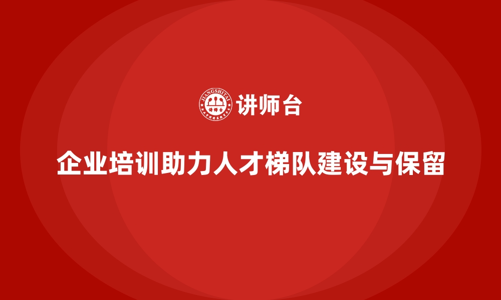 文章企业培训如何促进企业人才梯队建设与人才保留？的缩略图