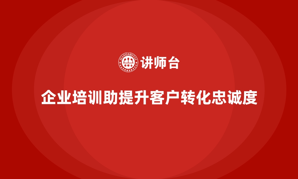 文章企业培训如何帮助企业提升客户转化率和忠诚度？的缩略图