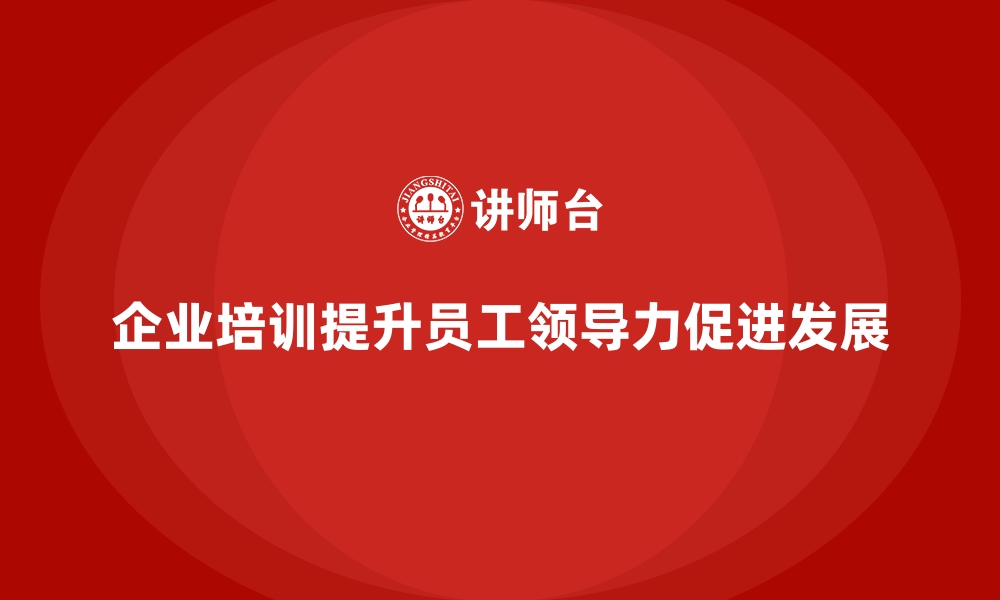 企业培训提升员工领导力促进发展