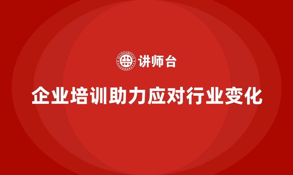 文章企业培训如何帮助企业更有效地应对行业变化？的缩略图