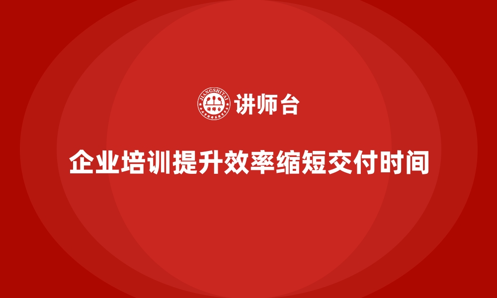 文章企业培训如何优化企业的生产周期，缩短交付时间？的缩略图