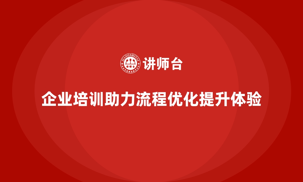 企业培训助力流程优化提升体验