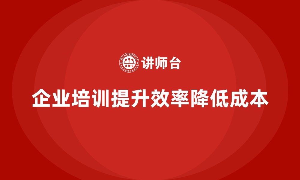 文章企业培训如何通过提升员工效率为企业降低运营成本？的缩略图