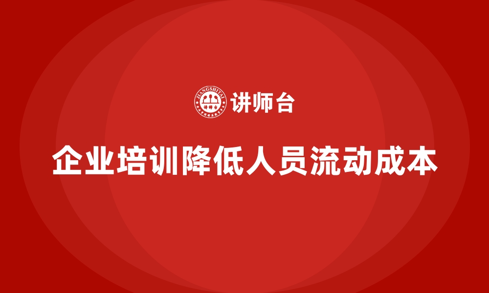 文章企业培训如何降低企业的人员流动成本？的缩略图