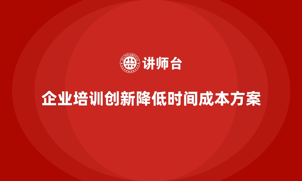 文章企业培训如何帮助企业降低员工培训中的时间成本？的缩略图