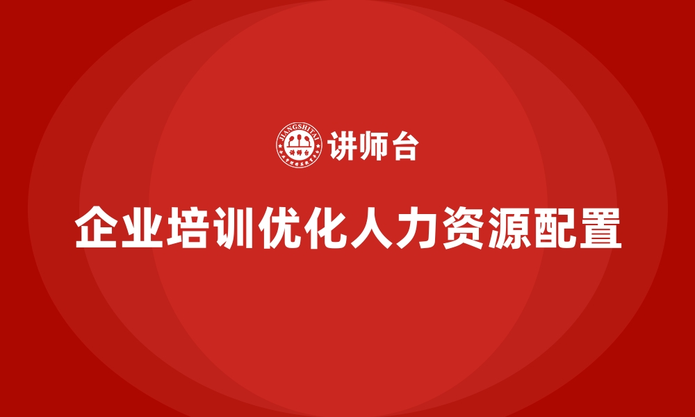 文章企业培训如何优化人力资源的利用率，减少人员冗余？的缩略图