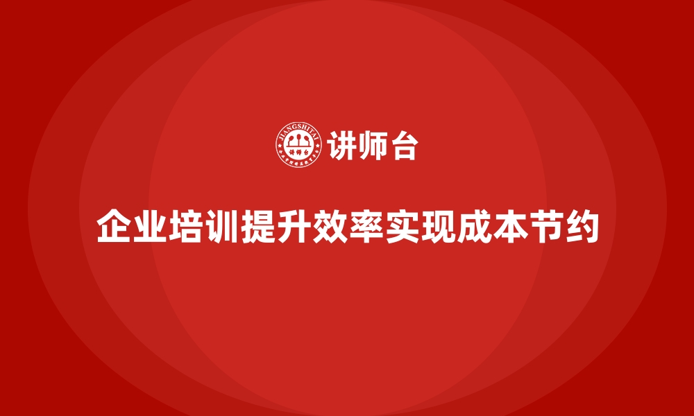 文章企业培训如何通过提高生产效率来实现成本节约？的缩略图