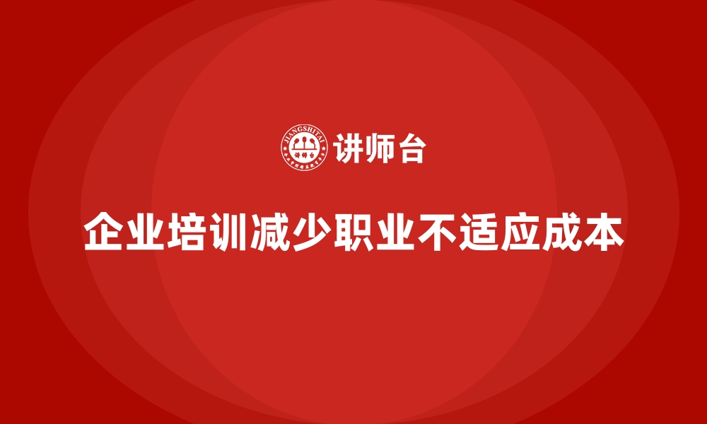 文章企业培训如何减少员工因职业不适应而导致的成本浪费？的缩略图