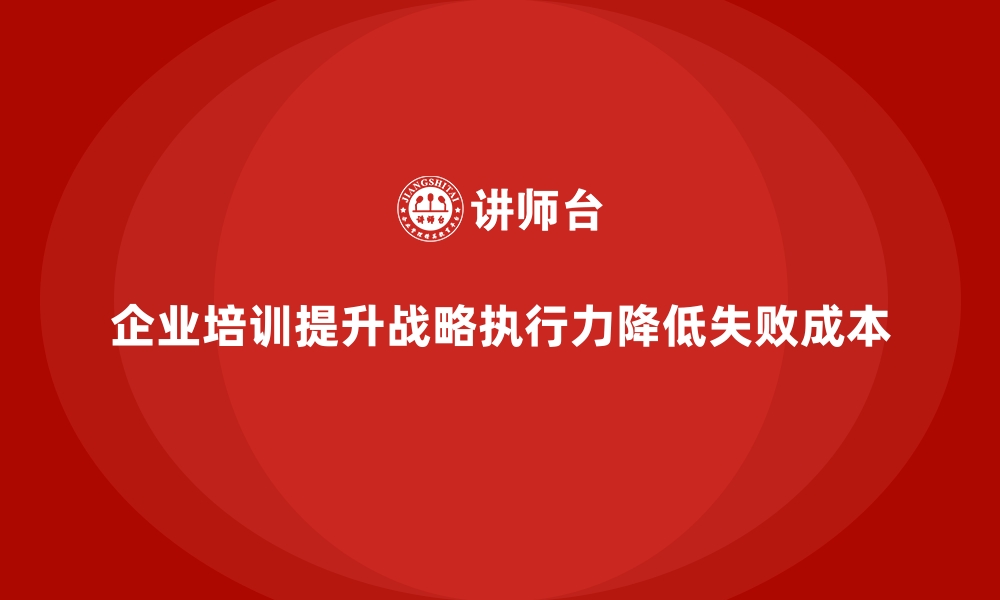 文章企业培训如何帮助企业提高战略执行力，减少失败成本？的缩略图