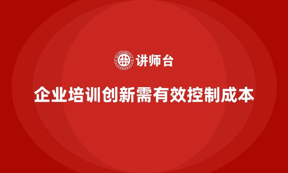 文章企业培训如何在企业创新过程中有效控制成本？的缩略图