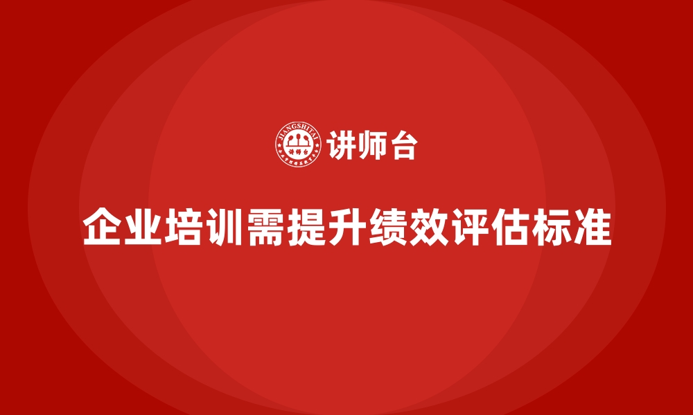 文章企业培训如何通过提升绩效评估标准优化人力资源管理？的缩略图