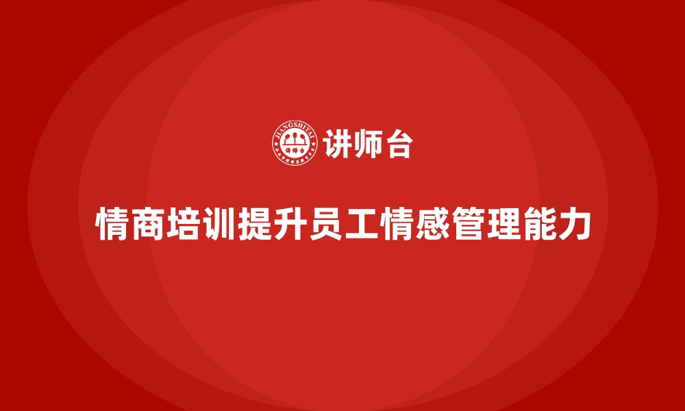 文章企业培训如何通过情商培训改善员工情感管理能力？的缩略图