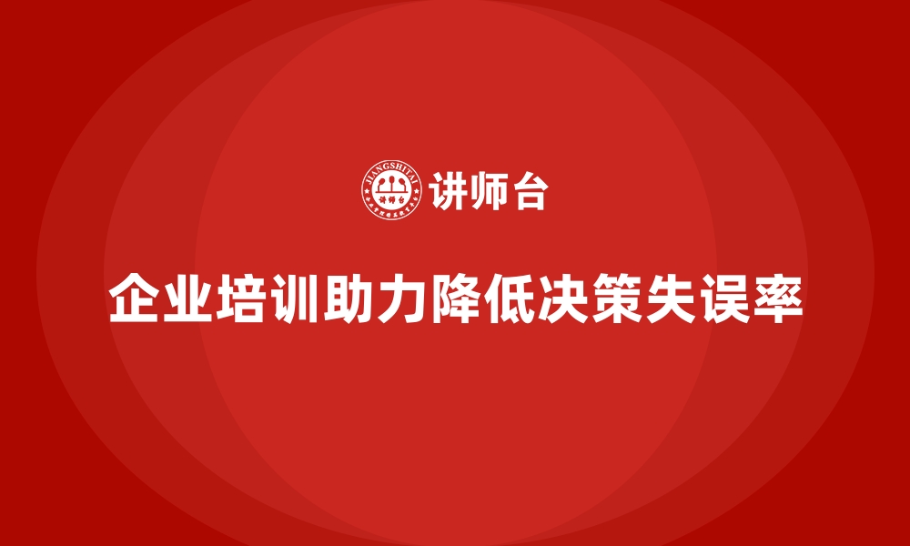 文章企业培训如何帮助企业降低决策中的失误率？的缩略图