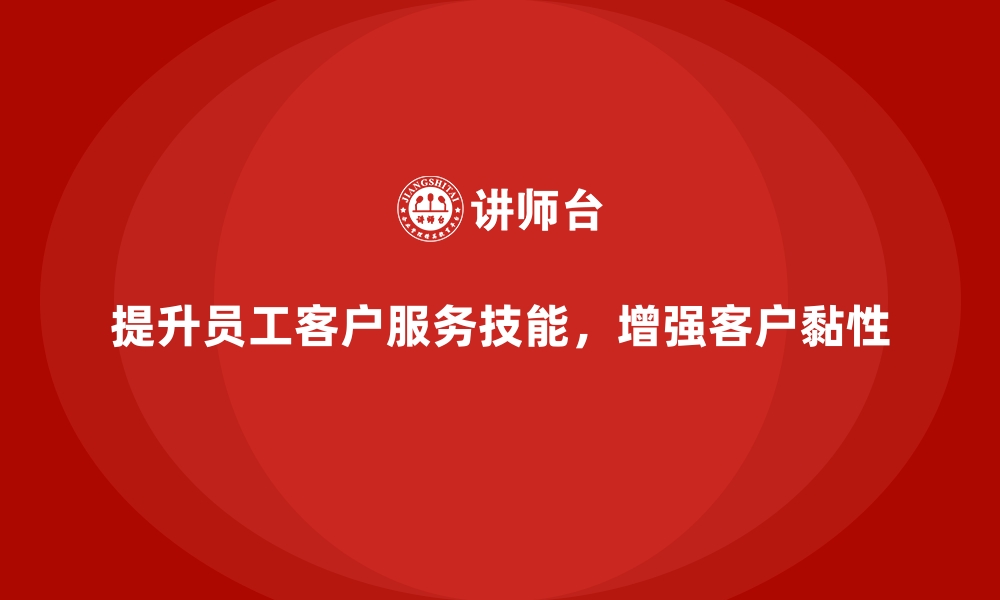 文章企业培训如何提升员工的客户服务技能，增强客户黏性？的缩略图