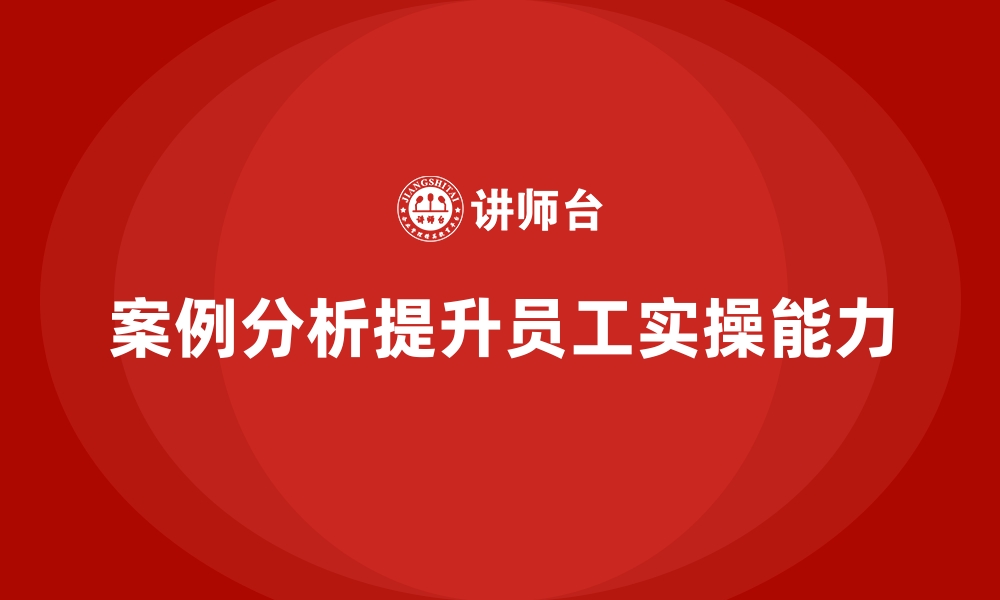 文章企业培训如何通过案例分析提高员工的实际操作能力？的缩略图