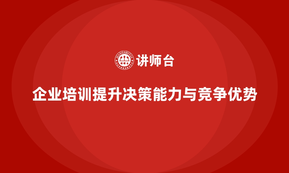 文章企业培训如何帮助企业提高在复杂情况下的决策能力？的缩略图