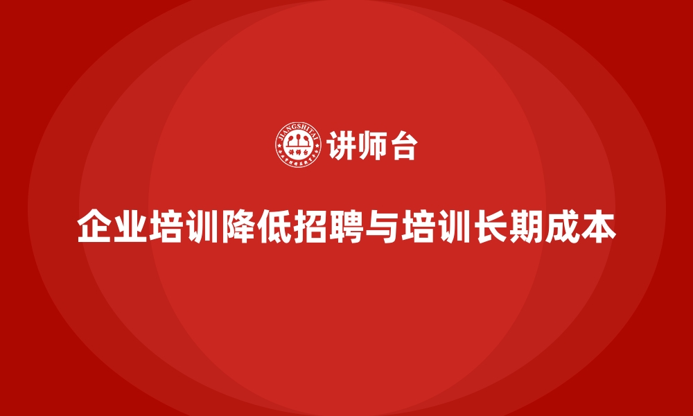 文章企业培训如何为企业降低员工招聘与培训的长远成本？的缩略图