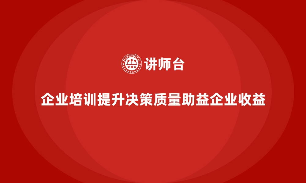 文章企业培训如何通过提高管理层决策质量提升企业收益？的缩略图