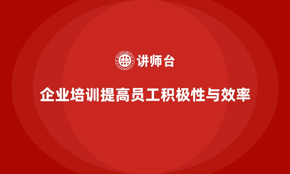 文章企业培训如何帮助企业保持员工积极性，提升生产效率？的缩略图