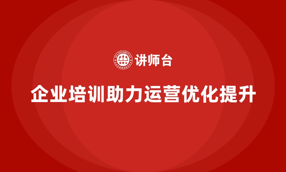 企业培训助力运营优化提升