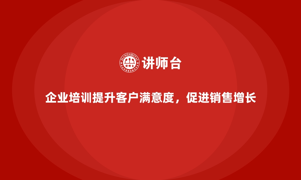 企业培训提升客户满意度，促进销售增长