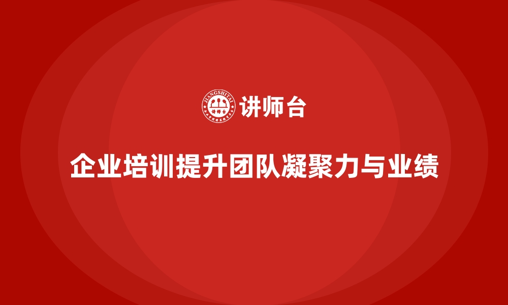 文章企业培训如何提升团队凝聚力，从而提升整体业绩？的缩略图