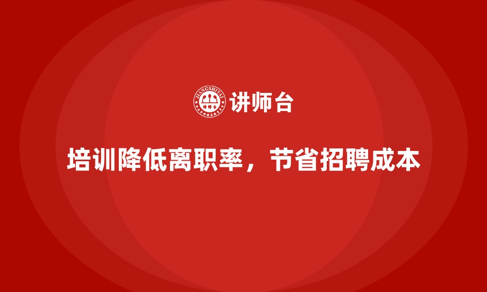 文章企业培训如何帮助企业降低员工离职带来的招聘成本？的缩略图