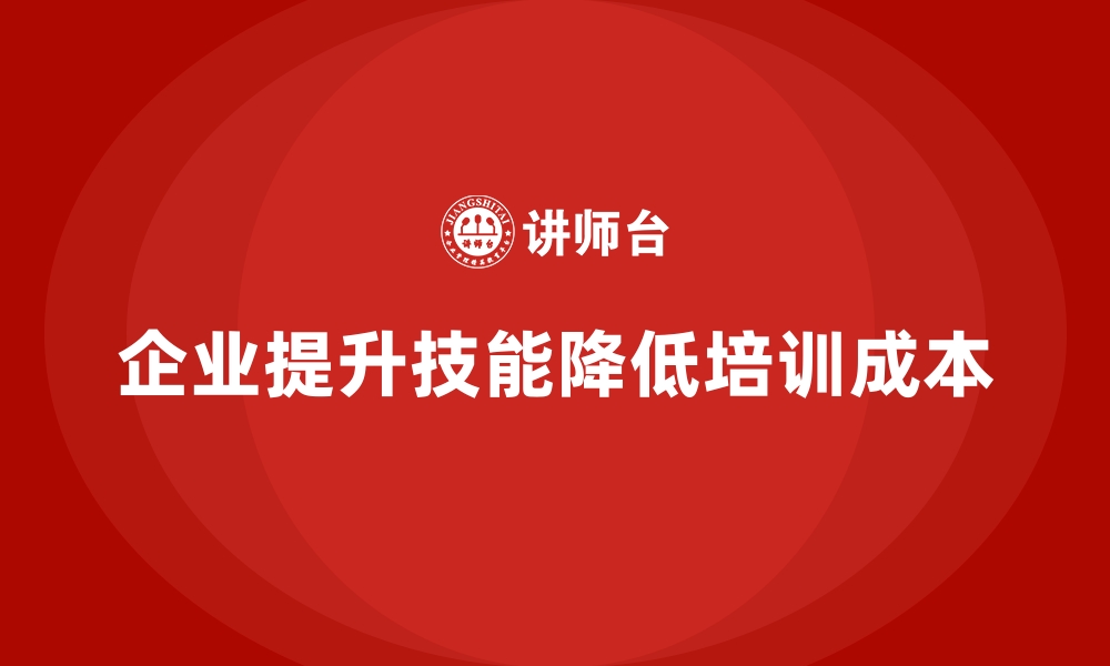 文章企业培训如何通过提升员工的技能为企业节省培训成本？的缩略图