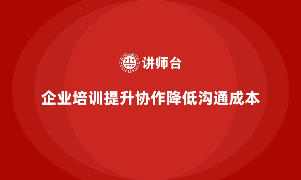 文章企业培训如何帮助企业通过提升团队协作降低沟通成本？的缩略图