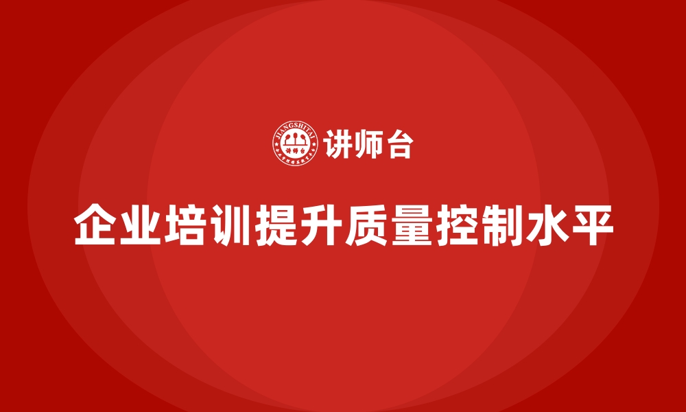 文章企业培训如何帮助企业改善质量控制，降低产品缺陷成本？的缩略图