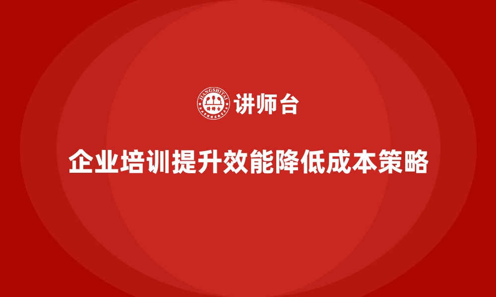 文章企业培训如何帮助企业提高组织效能，降低结构调整成本？的缩略图