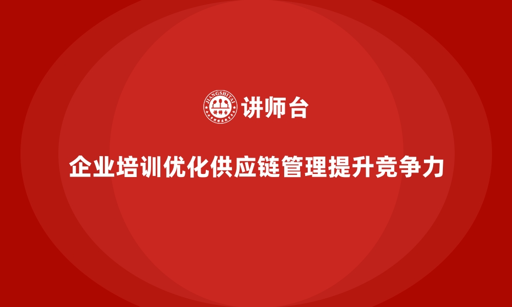 文章企业培训如何帮助企业优化供应链管理，减少库存成本？的缩略图