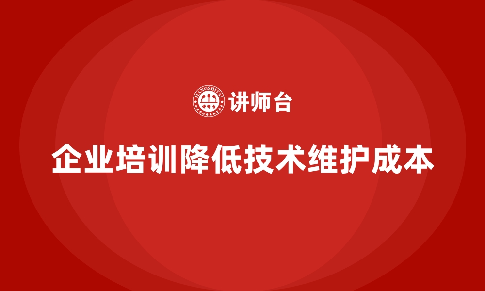 文章企业培训如何通过技术更新帮助企业减少技术维护成本？的缩略图