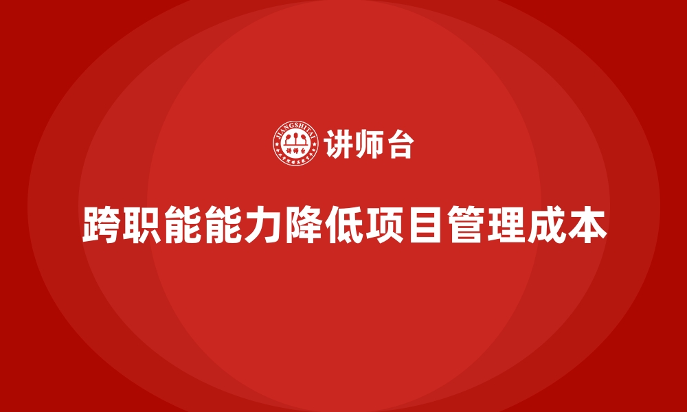 文章企业培训如何通过提升员工的跨职能能力降低项目管理成本？的缩略图