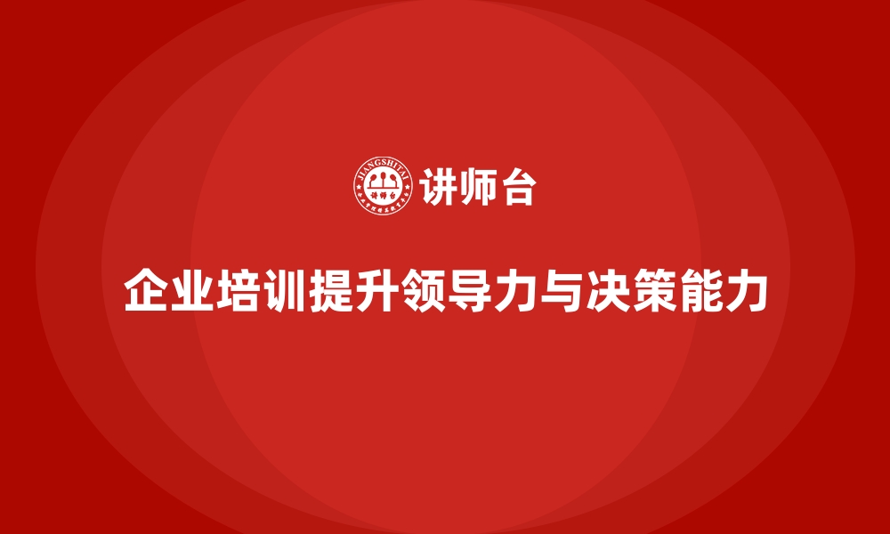 文章企业培训如何提升管理人员的领导力，降低决策失误成本？的缩略图