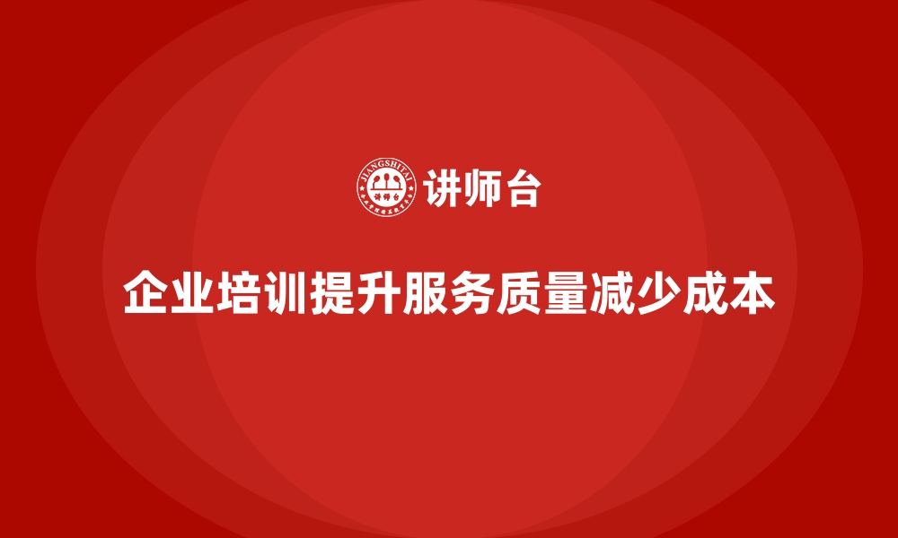 文章企业培训如何帮助企业提升服务质量，减少售后支持成本？的缩略图