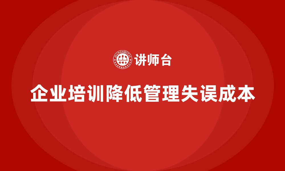 文章企业培训如何帮助企业通过员工提升降低管理失误带来的成本？的缩略图