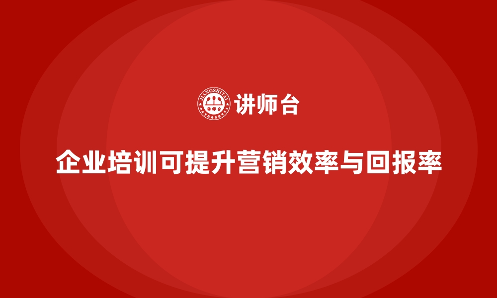 文章企业培训如何帮助企业减少营销浪费，提升投资回报率？的缩略图