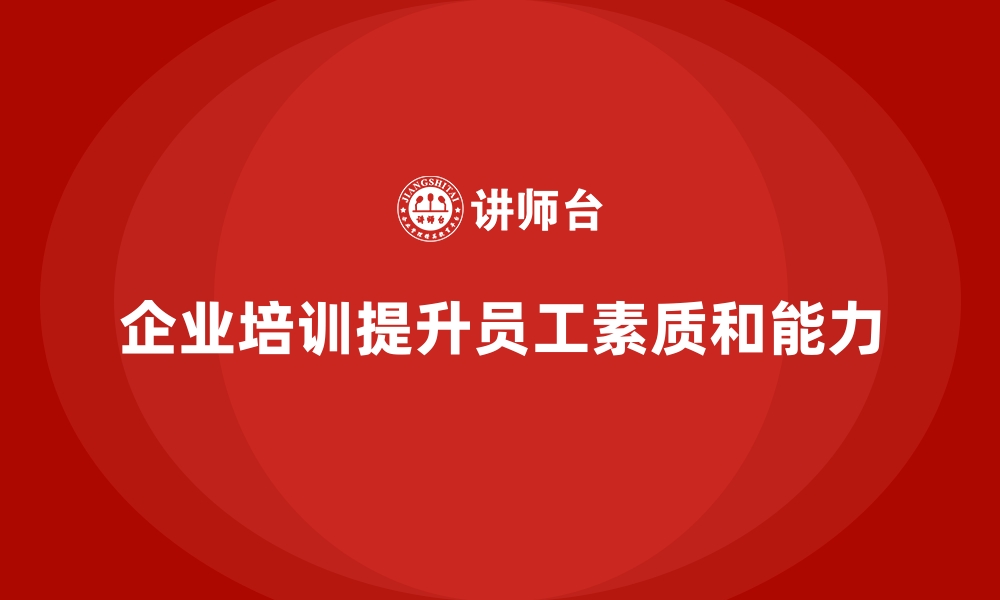 文章如何通过企业培训提升员工的综合素质和业务能力？的缩略图