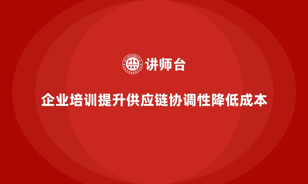 企业培训提升供应链协调性降低成本