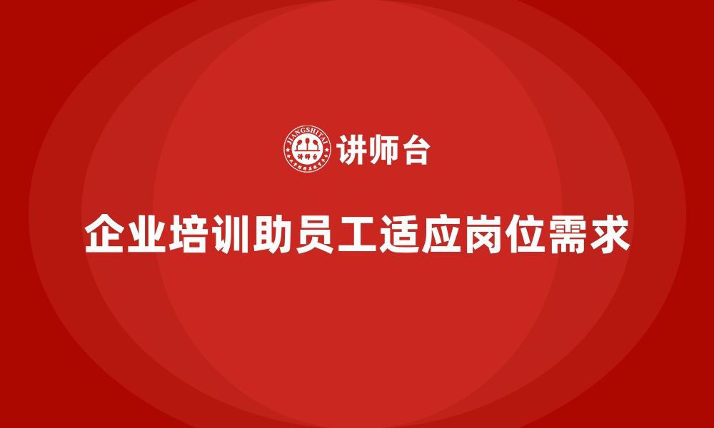 文章企业培训如何帮助员工快速适应岗位需求？的缩略图