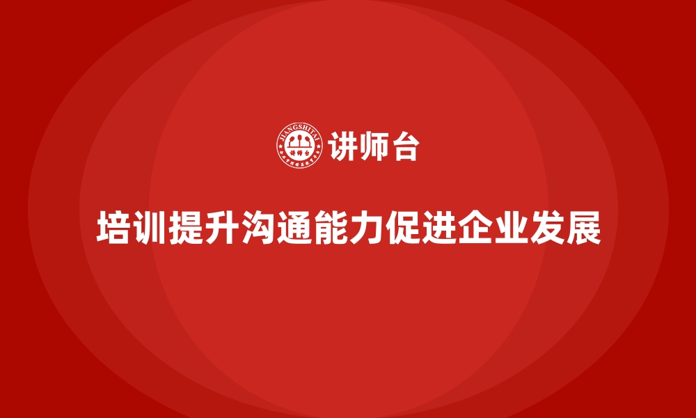 文章如何通过企业培训提升员工的沟通技巧？的缩略图