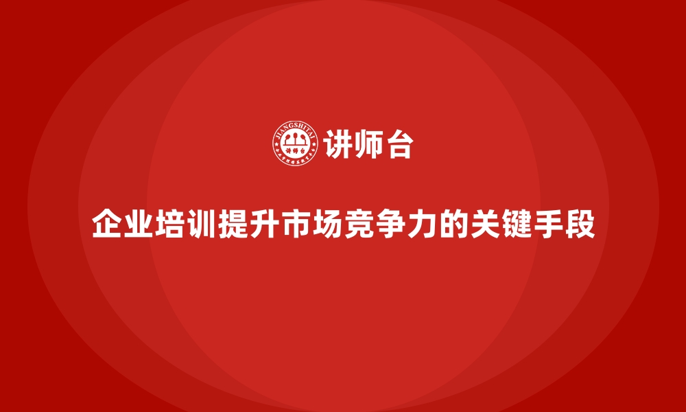 文章企业培训如何提高企业的市场竞争力？的缩略图