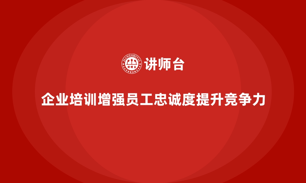 文章企业培训如何通过增强员工忠诚度提升企业竞争力？的缩略图