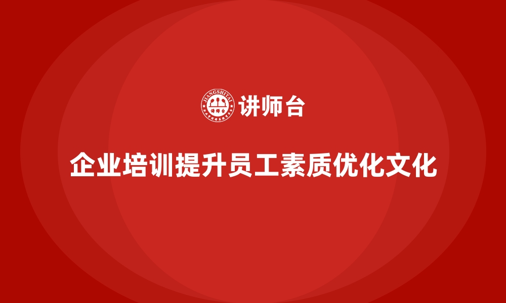 文章企业培训如何通过提升员工素质优化企业文化？的缩略图