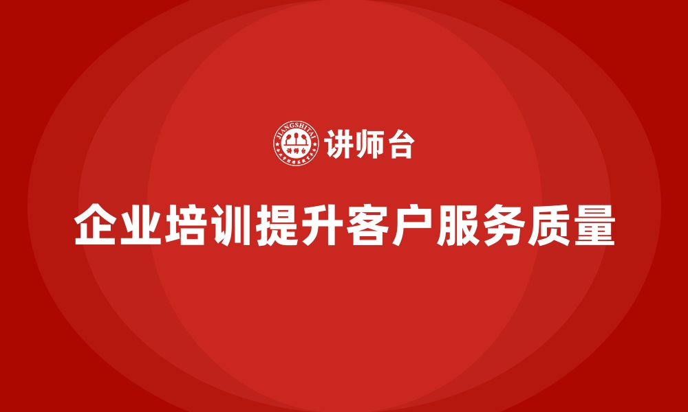 文章企业培训如何帮助提升企业的客户服务质量？的缩略图